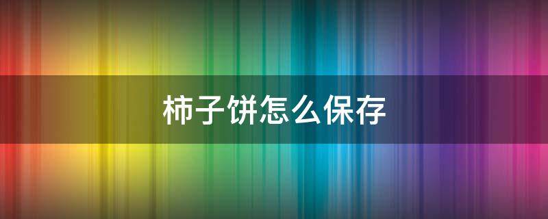 柿子饼怎么保存（怎样制作柿子饼）
