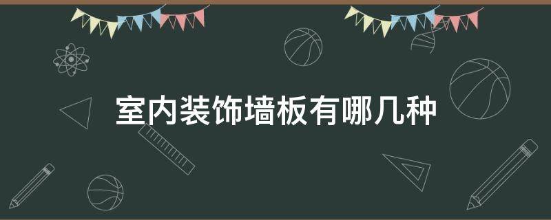 室内装饰墙板有哪几种 室内墙面装饰板有哪几种