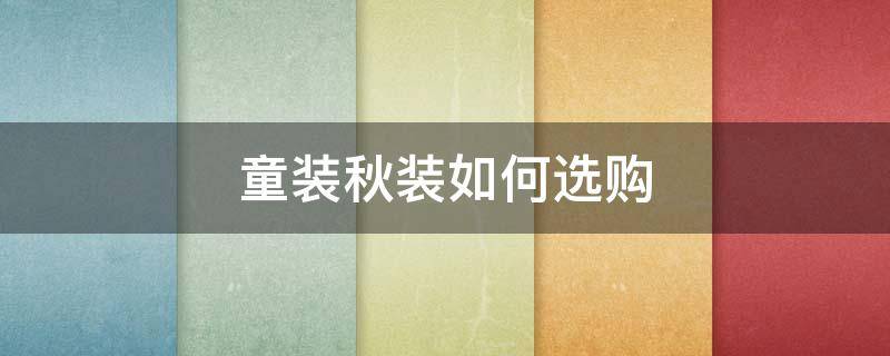 童装秋装如何选购（童装秋装如何选购好）