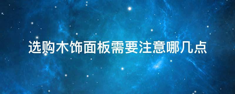 选购木饰面板需要注意哪几点 如何选择木饰面