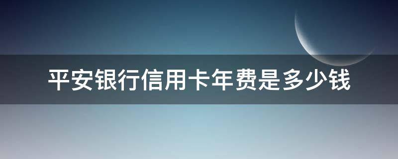 平安银行信用卡年费是多少钱 平安信用卡几天宽限期