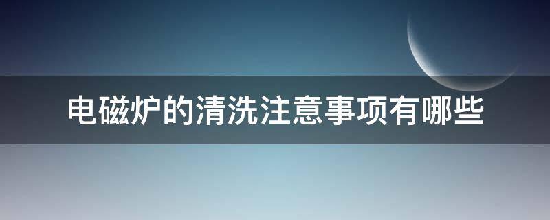 电磁炉的清洗注意事项有哪些（电磁炉用什么清洗）