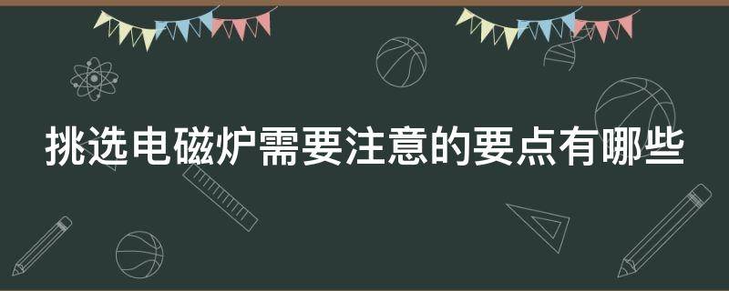 挑选电磁炉需要注意的要点有哪些 挑选电磁炉需要注意的要点有哪些呢