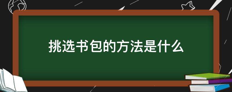 挑选书包的方法是什么（挑选书包的方法是什么英语）