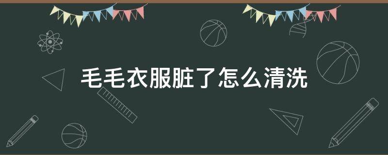 毛毛衣服脏了怎么清洗 白色毛毛衣服脏了怎么清洗