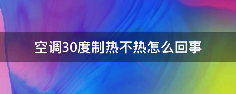 空调30度制热不热怎么回事 空调30度制热不热怎么回事儿