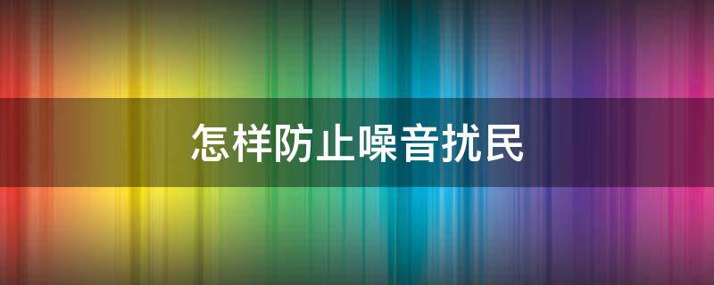 怎样防止噪音扰民 如何避免噪音扰民