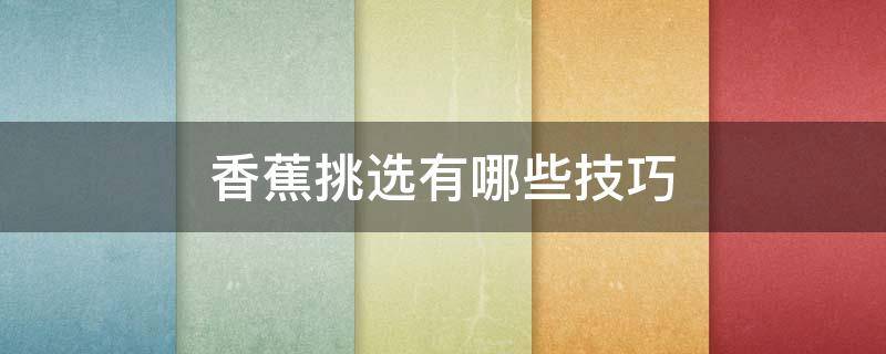 香蕉挑选有哪些技巧 香蕉挑选有哪些技巧视频