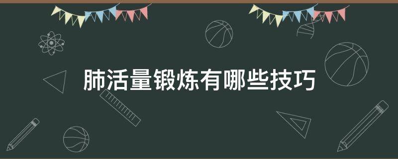 肺活量锻炼有哪些技巧（肺活量锻炼有哪些技巧和方法）