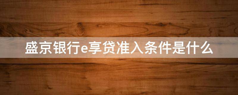盛京银行e享贷准入条件是什么 盛京银行e享贷准入条件是什么样的