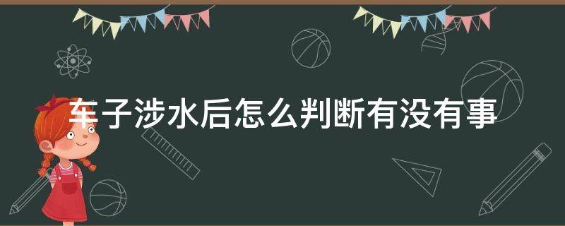 车子涉水后怎么判断有没有事 车子涉水后怎么判断有没有事故