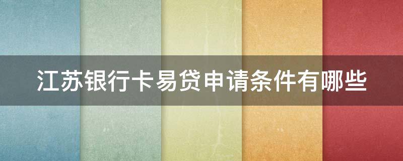 江苏银行卡易贷申请条件有哪些（办理江苏银行卡易贷需要什么条件）