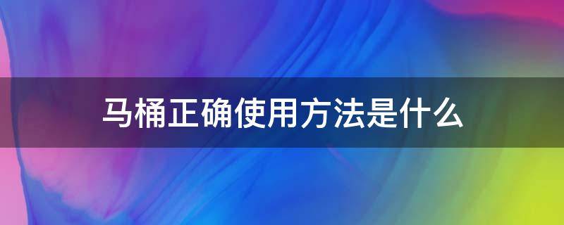 马桶正确使用方法是什么