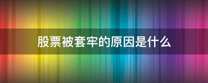 股票被套牢的原因是什么（什么叫股票套牢了）