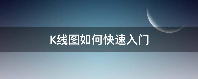 K线图如何快速入门 k线图快速入门