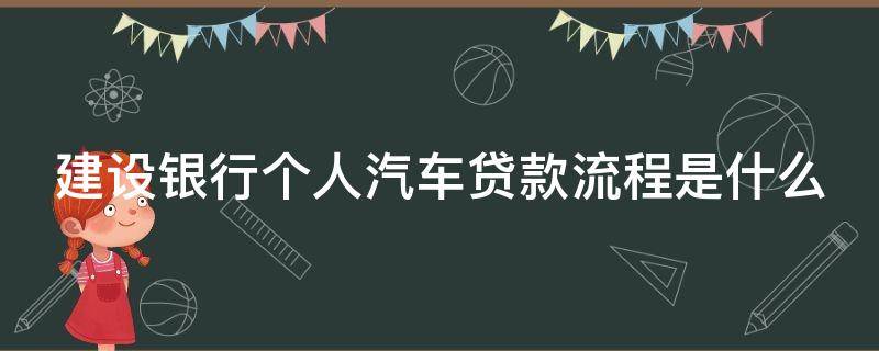 建设银行个人汽车贷款流程是什么 建设银行个人汽车贷款流程是什么意思