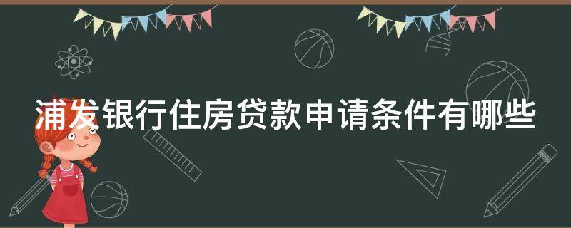 浦发银行住房贷款申请条件有哪些（浦发银行住房贷款申请条件有哪些呢）