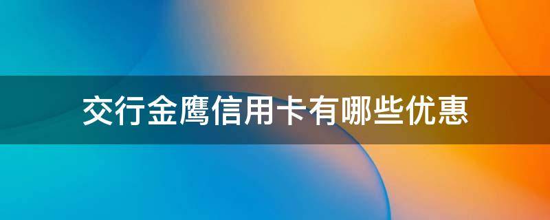 交行金鹰信用卡有哪些优惠（交通银行金鹰信用卡）