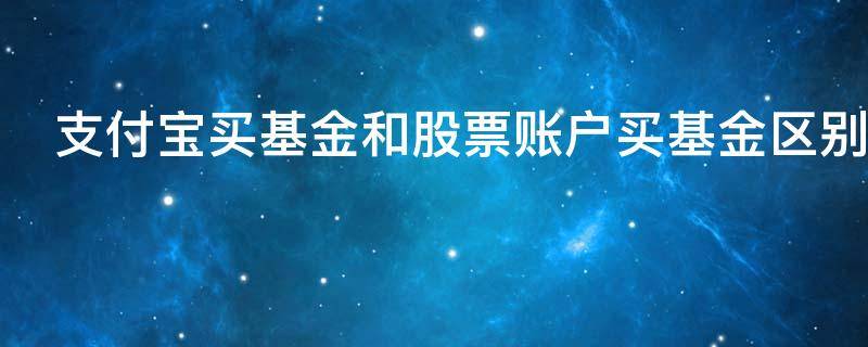 支付宝买基金和股票账户买基金区别有哪些
