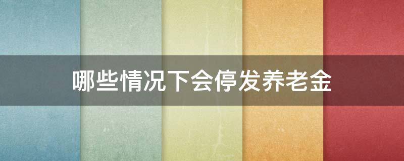 哪些情况下会停发养老金 这类人养老金可能停发