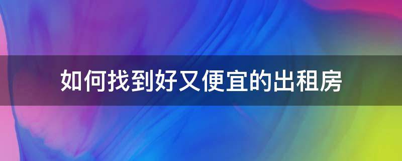 如何找到好又便宜的出租房（如何找到好又便宜的出租房屋）