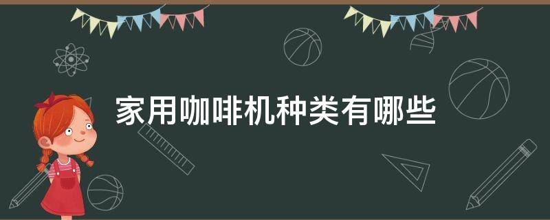 家用咖啡机种类有哪些（家用咖啡机种类有哪些品牌）