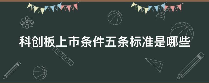 科创板上市条件五条标准是哪些 科创板上市条件五条标准是哪些板块