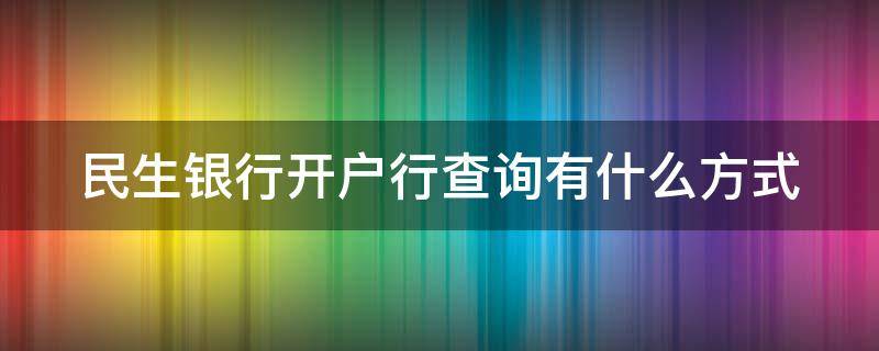 民生银行开户行查询有什么方式 民生银行如何查询开户行行号