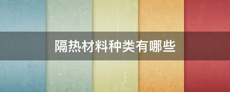 隔热材料种类有哪些（隔热材料的种类）