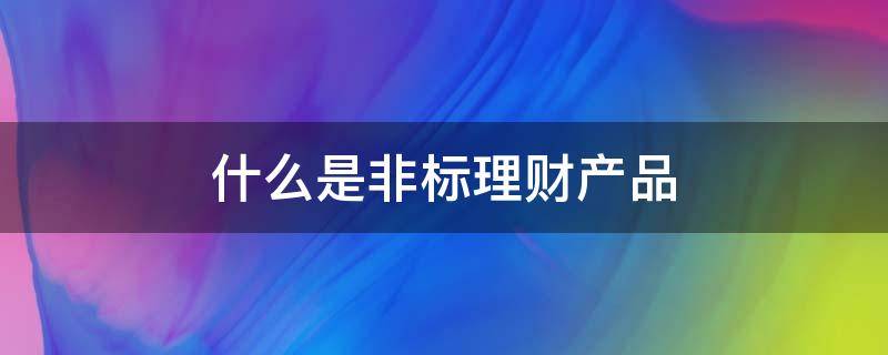 什么是非标理财产品 非标的理财产品