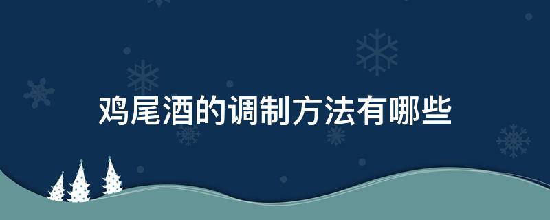 鸡尾酒的调制方法有哪些（鸡尾酒的调制方法有哪些代表酒有哪些）