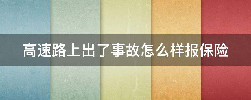 高速路上出了事故怎么样报保险（高速上出车祸怎么报保险）