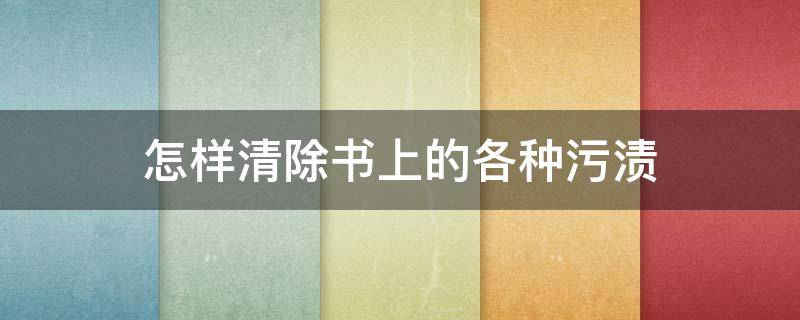 怎样清除书上的各种污渍 如何清除书上的灰尘