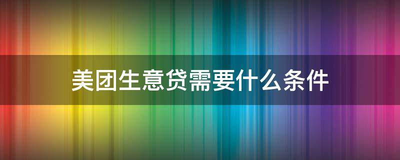 美团生意贷需要什么条件 2022征信烂了审核必过的贷款app