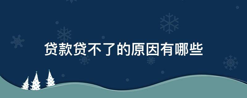 贷款贷不了的原因有哪些 贷款贷不了的原因有哪些呢