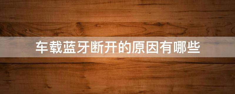 车载蓝牙断开的原因有哪些 车载蓝牙断开解决办法