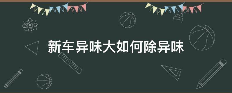 新车异味大如何除异味 新车异味大如何除异味