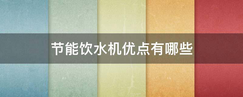 节能饮水机优点有哪些 节能饮水机优点有哪些方面