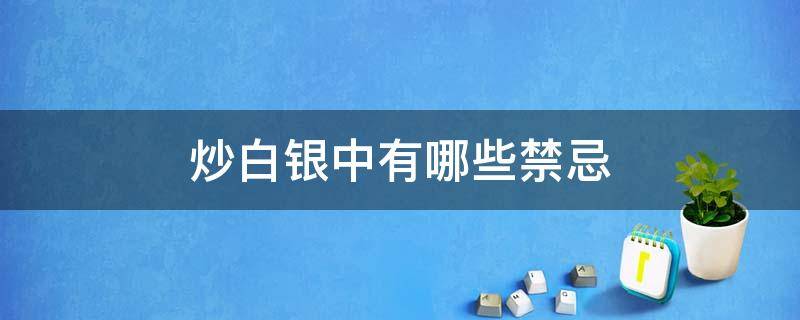 炒白银中有哪些禁忌（如何炒白银 你必须知道的16个知识点）