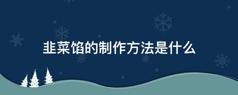 韭菜馅的制作方法是什么 韭菜馅儿的制作方法