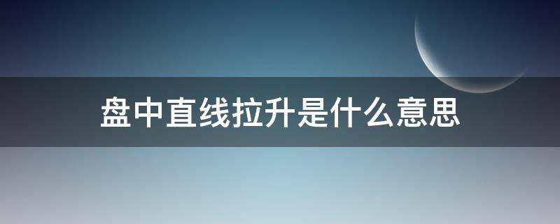 盘中直线拉升是什么意思（盘中直线拉涨停说明什么）