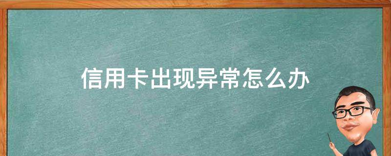信用卡出现异常怎么办 信用卡出现异常怎么解决
