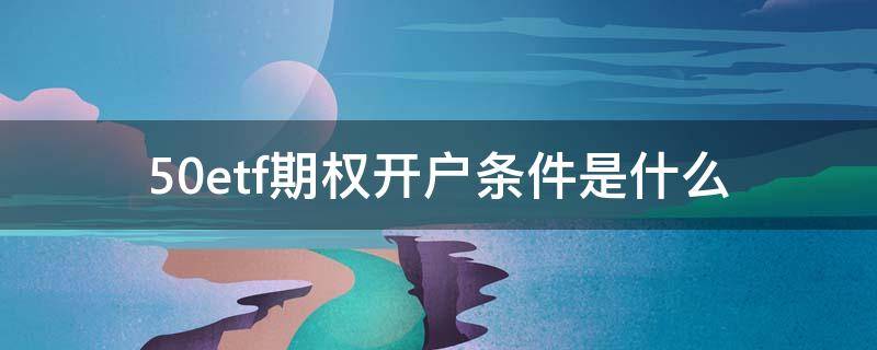 50etf期权开户条件是什么