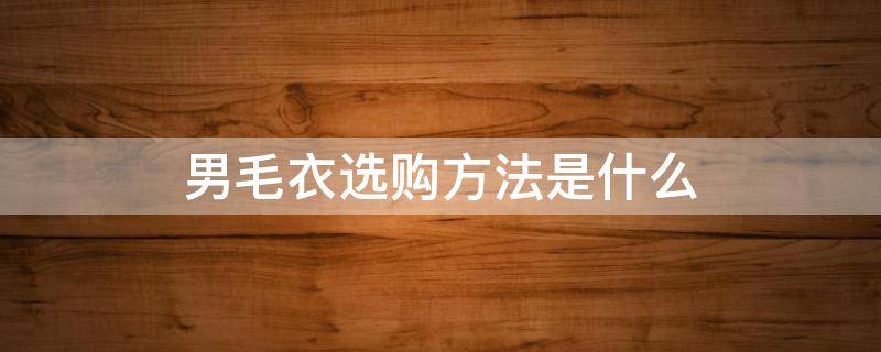 男毛衣选购方法是什么 男生毛衣怎么选