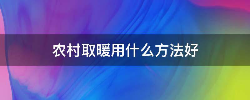 农村取暖用什么方法好 农村取暖用什么方法好点