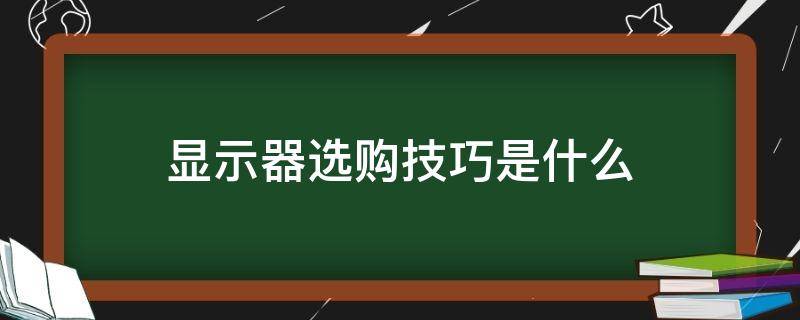 显示器选购技巧是什么 显示器选购技巧是什么呢