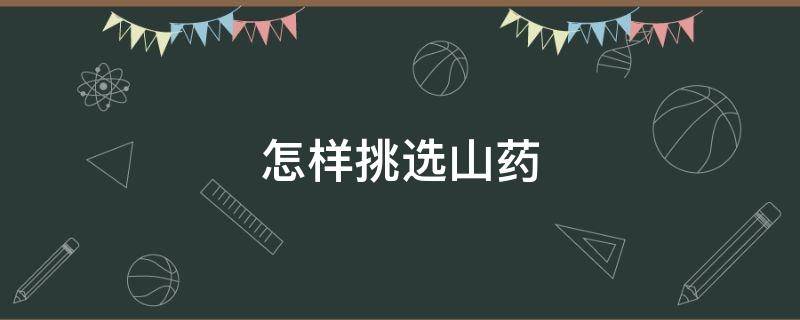 怎样挑选山药 哪里产的山药最好