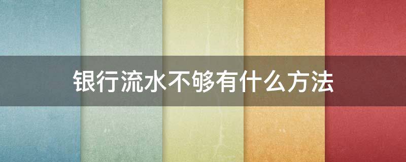 银行流水不够有什么方法（银行流水不够有什么方法解决）