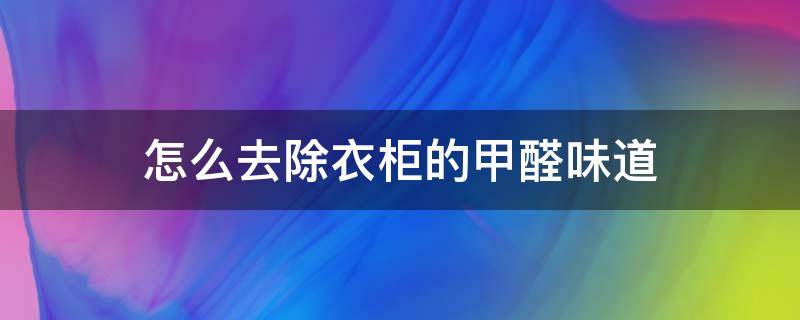 怎么去除衣柜的甲醛味道 怎么去除衣柜的甲醛味道最有效