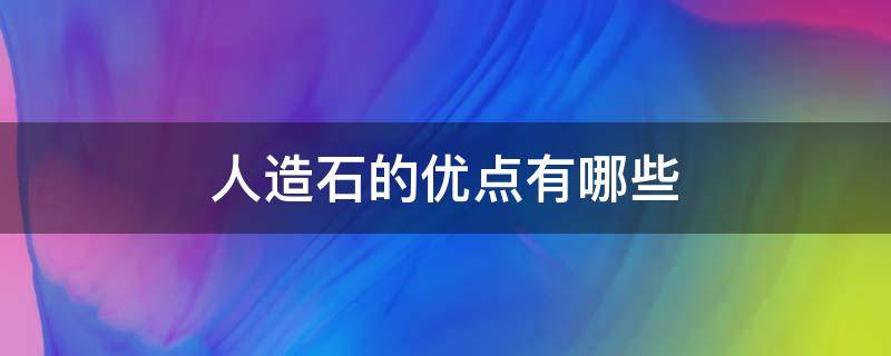人造石的优点有哪些 人造石的优点有哪些特点